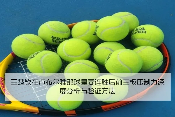 王楚钦在卢布尔雅那球星赛连胜后前三板压制力深度分析与验证方法
