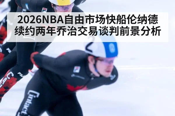 2026NBA自由市场快船伦纳德续约两年乔治交易谈判前景分析