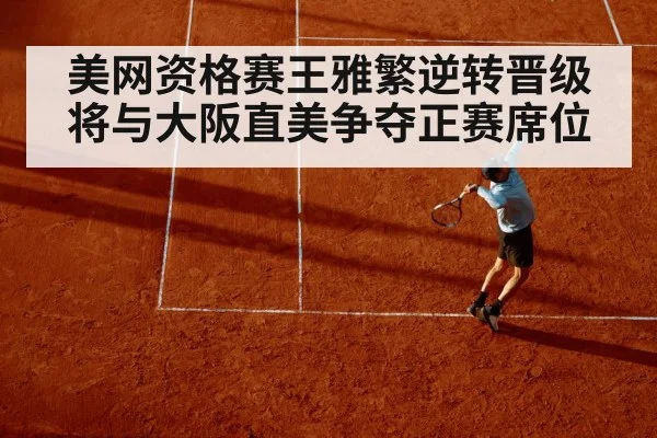 美网资格赛王雅繁逆转晋级 将与大阪直美争夺正赛席位