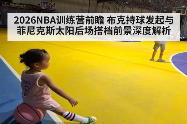 2026NBA训练营前瞻 布克持球发起与菲尼克斯太阳后场搭档前景深度解析