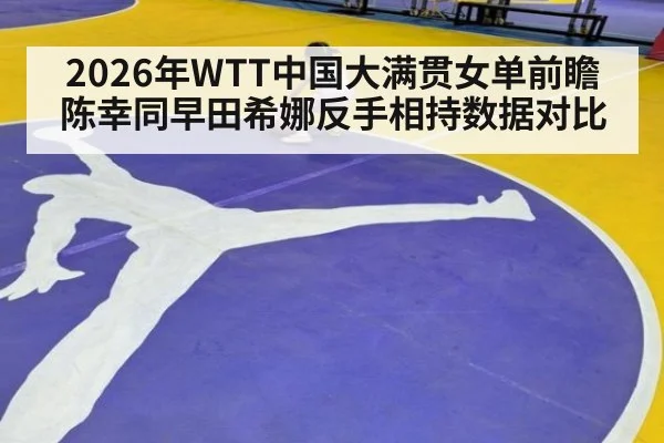 2026年WTT中国大满贯女单前瞻 陈幸同早田希娜反手相持数据对比