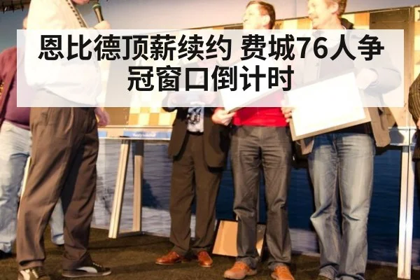 恩比德顶薪续约 费城76人争冠窗口倒计时