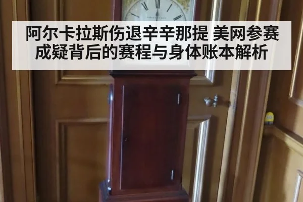 阿尔卡拉斯伤退辛辛那提 美网参赛成疑背后的赛程与身体账本解析