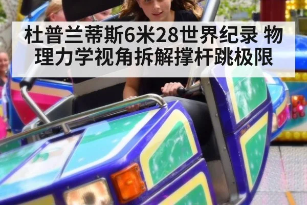 杜普兰蒂斯6米28世界纪录 物理力学视角拆解撑杆跳极限