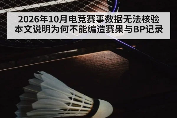 2026年10月电竞赛事数据无法核验 本文说明为何不能编造赛果与BP记录